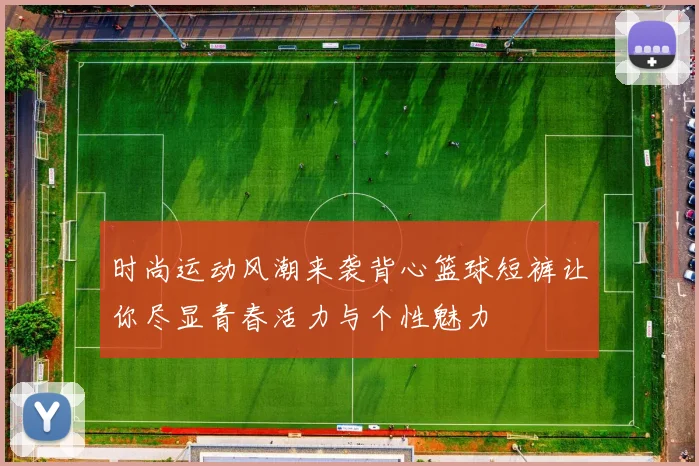 时尚运动风潮来袭背心篮球短裤让你尽显青春活力与个性魅力