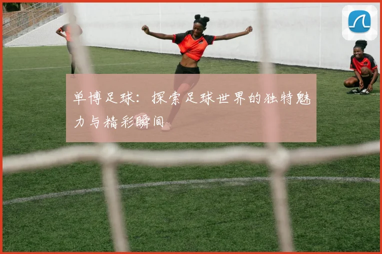 单博足球：探索足球世界的独特魅力与精彩瞬间