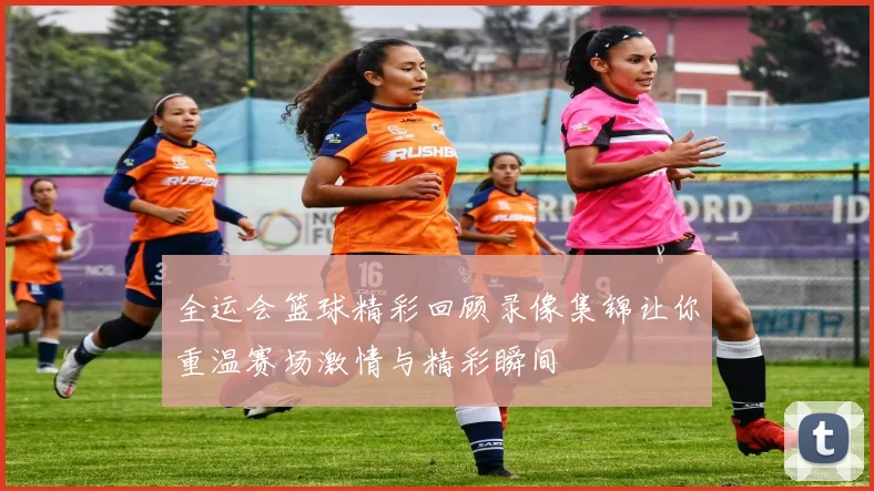 全运会篮球精彩回顾录像集锦让你重温赛场激情与精彩瞬间