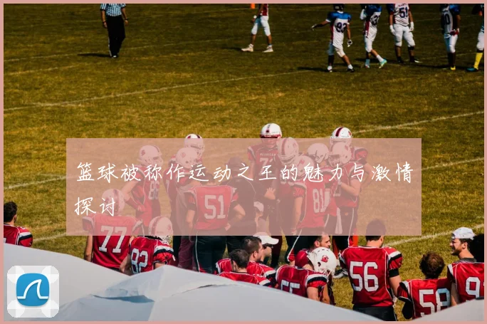 篮球被称作运动之王的魅力与激情探讨