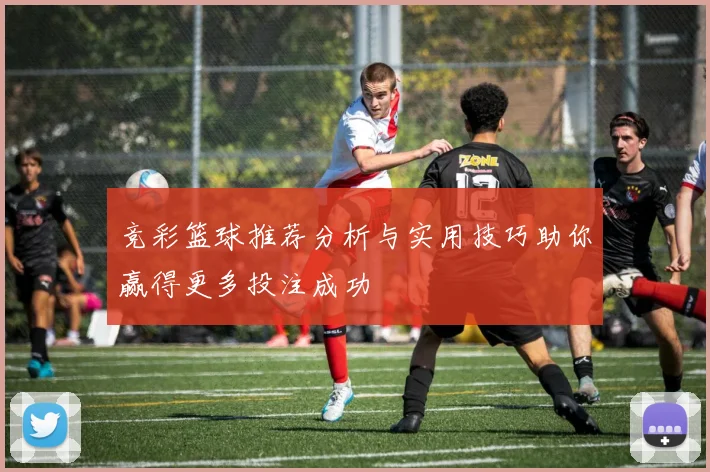 竞彩篮球推荐分析与实用技巧助你赢得更多投注成功