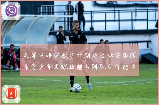 足球兴趣班教学计划与活动安排探索青少年足球技能与团队合作能力的提升