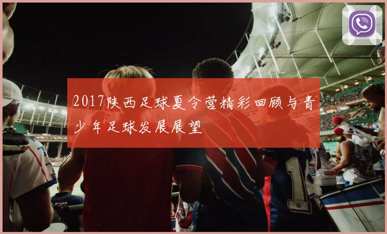 2017陕西足球夏令营精彩回顾与青少年足球发展展望