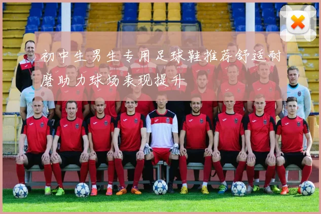 初中生男生专用足球鞋推荐舒适耐磨助力球场表现提升