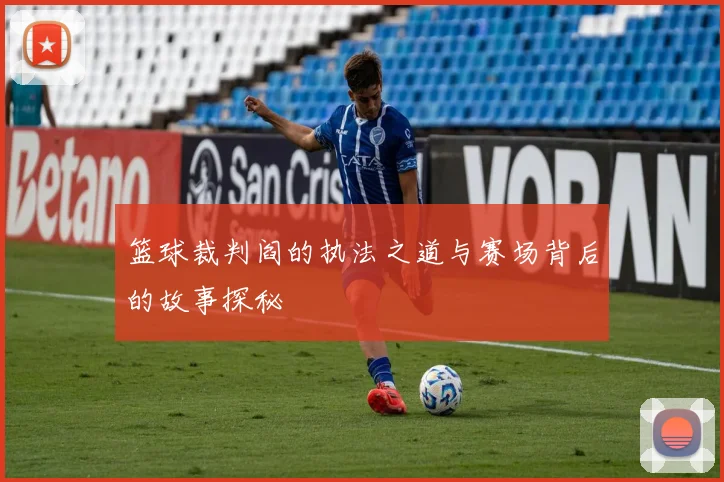 篮球裁判阎的执法之道与赛场背后的故事探秘