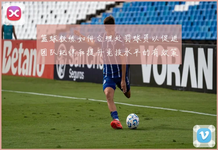 篮球教练如何合理处罚球员以促进团队纪律和提升竞技水平的有效策略探讨